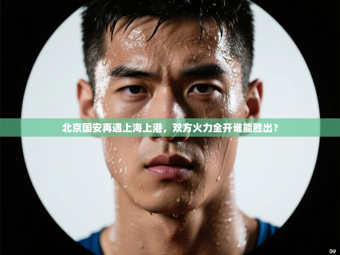 北京国安再遇上海上港，双方火力全开谁能胜出？  第1张