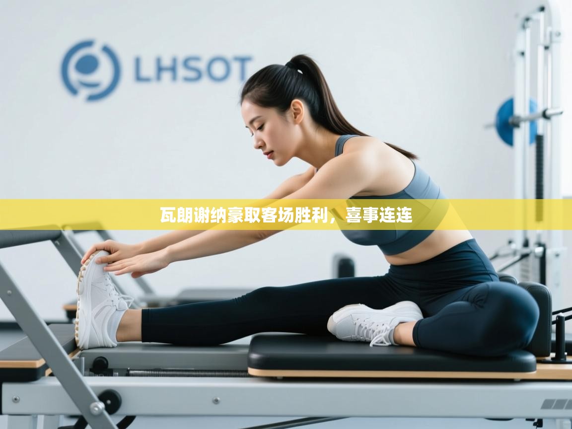 瓦朗谢纳豪取客场胜利，喜事连连  第2张