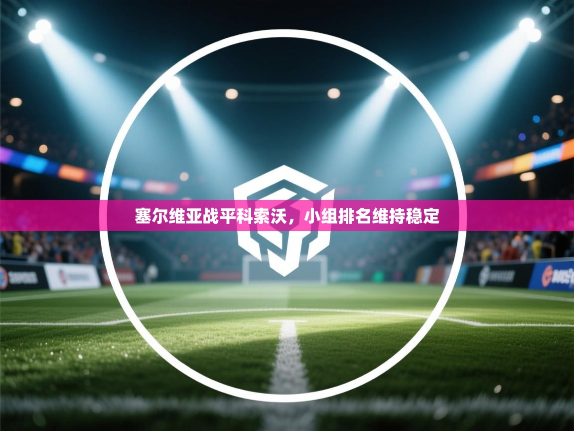 塞尔维亚战平科索沃，小组排名维持稳定  第1张