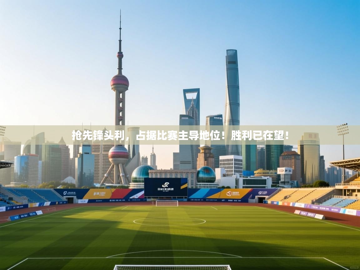 抢先锋头利，占据比赛主导地位！胜利已在望！  第1张