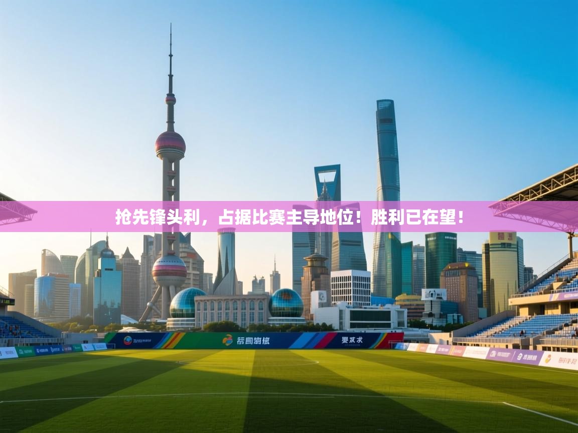 抢先锋头利，占据比赛主导地位！胜利已在望！  第2张