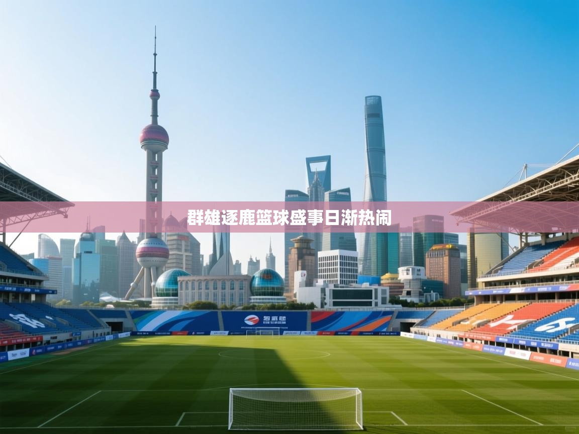 群雄逐鹿篮球盛事日渐热闹  第2张