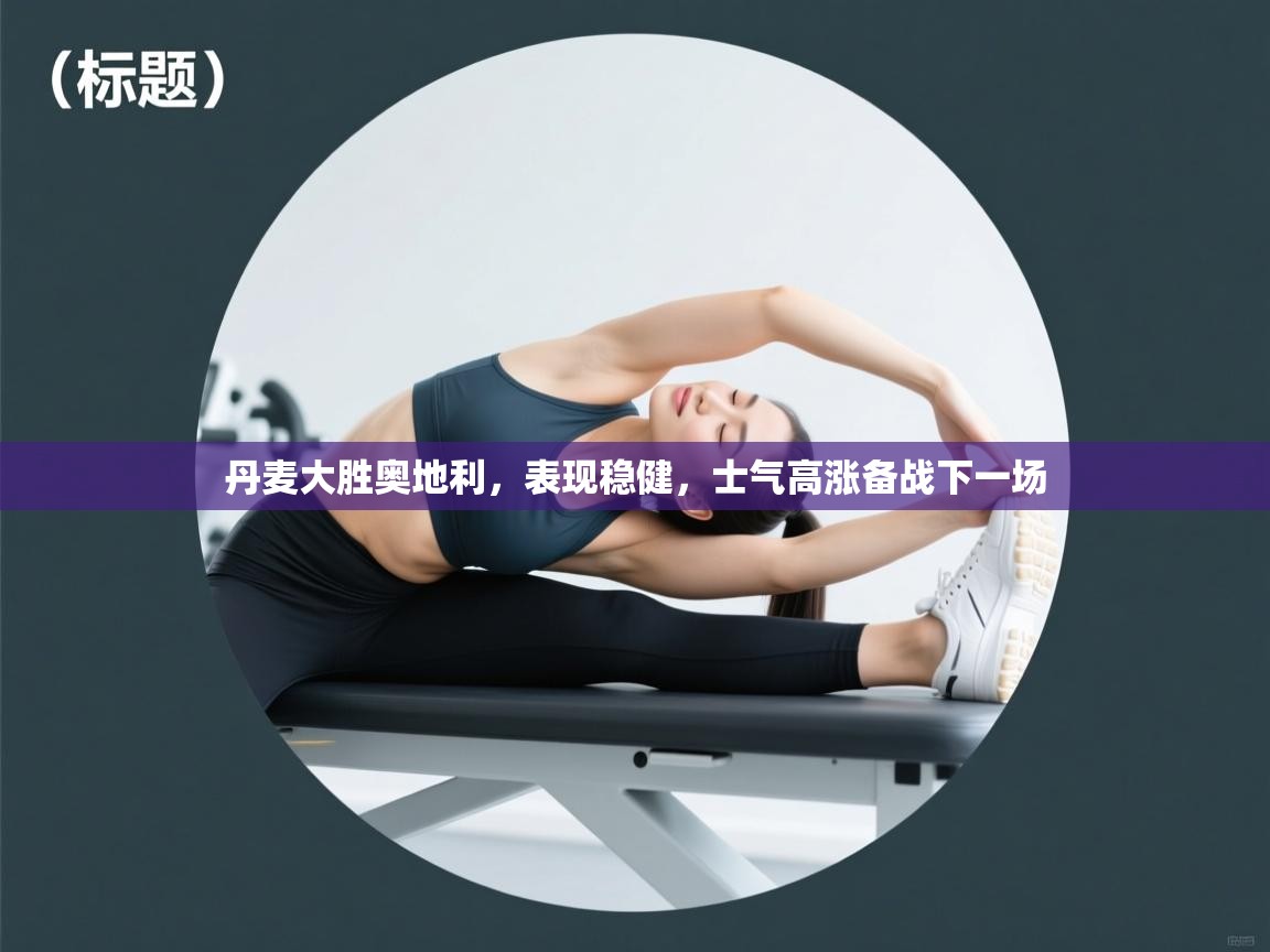 丹麦大胜奥地利，表现稳健，士气高涨备战下一场  第1张