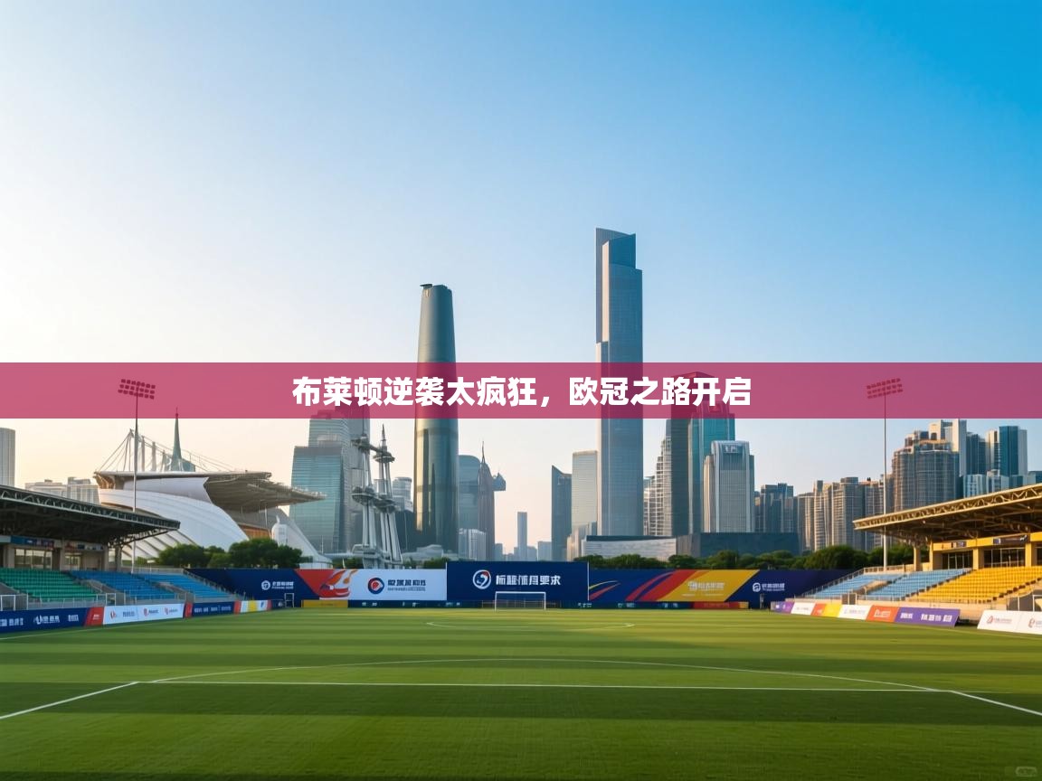 布莱顿逆袭太疯狂，欧冠之路开启  第1张