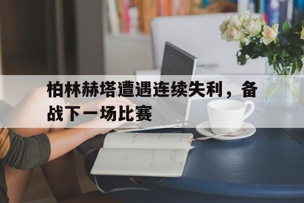 开云体育网-柏林赫塔遭遇连续失利，备战下一场比赛的简单介绍